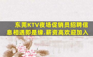 东莞KTV夜场促销员招聘信息相遇即是缘.薪资高欢迎加入