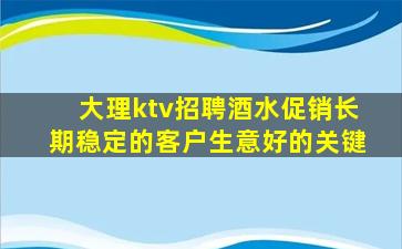 大理ktv招聘酒水促销长期稳定的客户生意好的关键