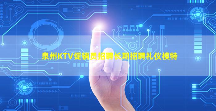 泉州KTV促销员招聘长期招聘礼仪模特